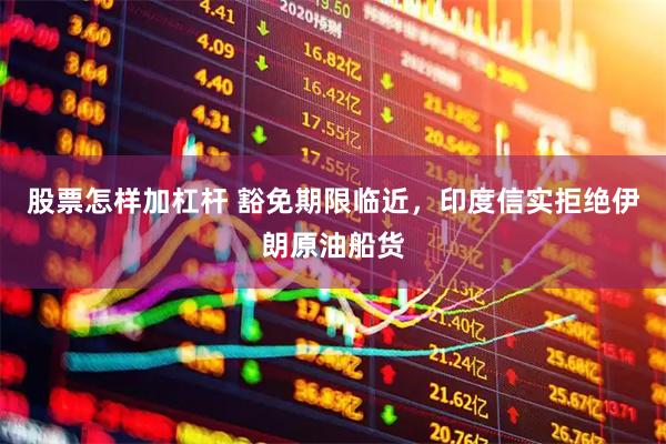 股票怎样加杠杆 豁免期限临近，印度信实拒绝伊朗原油船货