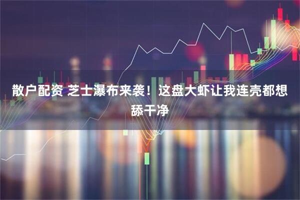 散户配资 芝士瀑布来袭！这盘大虾让我连壳都想舔干净