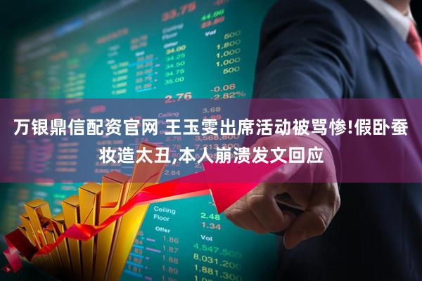 万银鼎信配资官网 王玉雯出席活动被骂惨!假卧蚕妆造太丑,本人崩溃发文回应