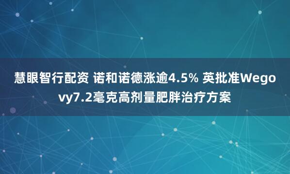 慧眼智行配资 诺和诺德涨逾4.5% 英批准Wegovy7.2毫克高剂量肥胖治疗方案