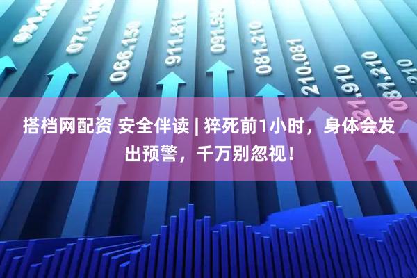 搭档网配资 安全伴读 | 猝死前1小时，身体会发出预警，千万别忽视！