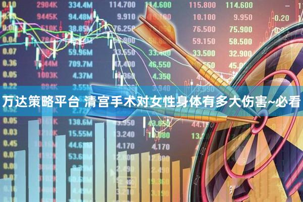 万达策略平台 清宫手术对女性身体有多大伤害~必看