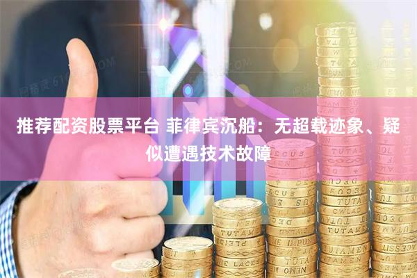 推荐配资股票平台 菲律宾沉船：无超载迹象、疑似遭遇技术故障