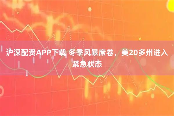 沪深配资APP下载 冬季风暴席卷，美20多州进入紧急状态