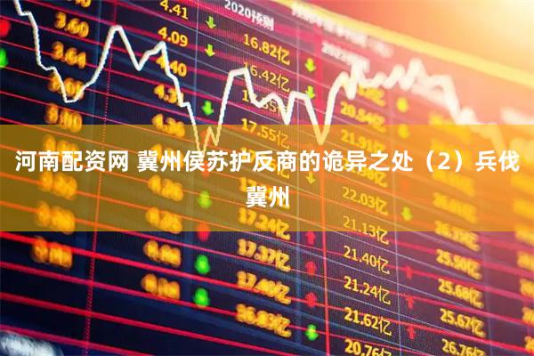 河南配资网 冀州侯苏护反商的诡异之处（2）兵伐冀州