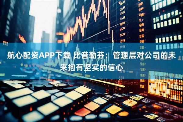 航心配资APP下载 比音勒芬：管理层对公司的未来抱有坚实的信心