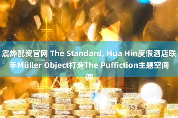 震烨配资官网 The Standard, Hua Hin度假酒店联手Müller Object打造The Puffiction主题空间