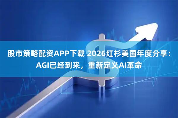 股市策略配资APP下载 2026红杉美国年度分享：AGI已经到来，重新定义AI革命