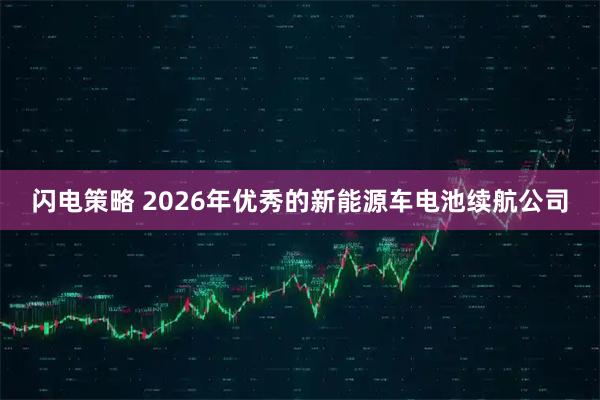 闪电策略 2026年优秀的新能源车电池续航公司