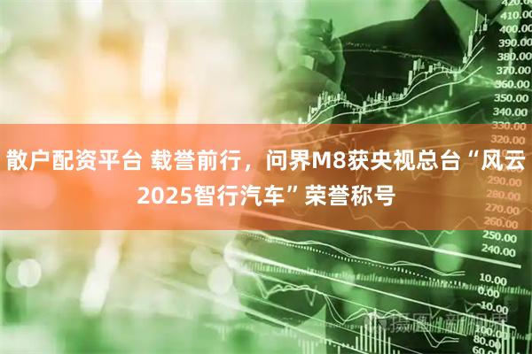 散户配资平台 载誉前行，问界M8获央视总台“风云2025智行汽车”荣誉称号