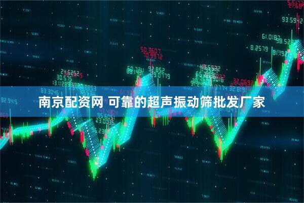 南京配资网 可靠的超声振动筛批发厂家